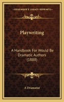 Playwriting: A Handbook for Would-be Dramatic Authors 1437047629 Book Cover