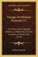Voyages De Richard Pockocke V2: En Orient, Dans L'Egypte, L'Arabie, La Palestine, La Syrie, La Grece, La Thrace, Etc. (1772) 1166063585 Book Cover