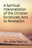 A Spiritual Interpretation of the Christian Scriptures: Acts to Revelation 1518644988 Book Cover