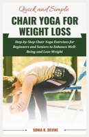 QUICK AND SIMPLE CHAIR YOGA for Weight Loss: Step-by-Step Chair Yoga Exercises for Beginners and Seniors to Enhance WellBeing and Lose Weight B0CNY48292 Book Cover