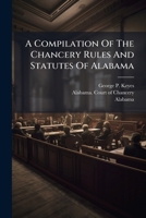 A Compilation Of The Chancery Rules And Statutes Of Alabama: With Forms And Notes 1178853934 Book Cover