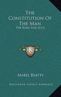 The Constitution Of The Man: The Body And Soul 142547294X Book Cover