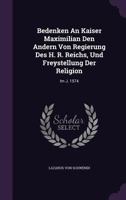 Bedenken an Kaiser Maximilian Den Andern Von Regierung Des H. R. Reichs, Und Freystellung Der Religion: Im J. 1574 1378494547 Book Cover