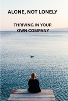ALONE, NOT LONELY: THRIVING IN YOUR OWN COMPANY B0FMYFRSJH Book Cover