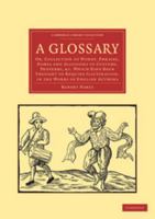 A Glossary; Or Collection of Words, Phrases, Names, & Allusions to Customs, Proverbs, etc., Which Have Been Thought to Require Illustration, In the Works of English Authors, Particularly Shakespeare a 1019102381 Book Cover