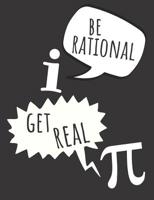 Be Rational Get Real: Funny Notebook For Math, Great Gift Idea For All People Who Love Math, Grid Paper Notebook 1079431578 Book Cover