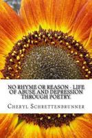 No Rhyme or Reason - Life of Abuse and Depression through Poetry.: Adult Poetry describing my Journey through a Life of Abuse, Major Depressive Disorder, PTSD and Suicide. 153029763X Book Cover