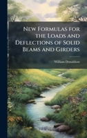 New Formulas for the Loads and Deflections of Solid Beams and Girders 1023936836 Book Cover