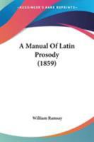 A Manual of Latin Prosody 0548738491 Book Cover