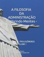 A FILOSOFIA DA ADMINISTRAÇÃO - Abrindo Mentes: 1a. PARTE: PROLEGÔMENOS - VOLUME I (Portuguese Edition) 1798942798 Book Cover