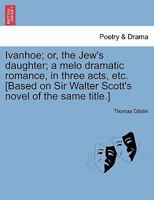 Ivanhoe, Or, the Jew's Daughter: A Melo Dramatic Romance, in Three Acts 1241037728 Book Cover