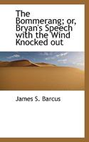 The Boomerang: Or, Bryan's Speech with the Wind Knocked Out. a Dialogue, Including the Full Text of Bryan's Famous Madison Square Garden Speech, Together with Complete Answers to Each Argument by Vari 1340767376 Book Cover