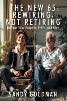 The New 65: Rewiring, not Retiring: Reclaim Your Purpose, Profit, and Play 1977287409 Book Cover