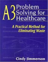 A3 Problem Solving for Healthcare: A Practical Method for Eliminating Waste 1563273586 Book Cover