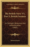 The British Navy V5, Part 5, British Seamen: Its Strength, Resources And Administration 1167222687 Book Cover