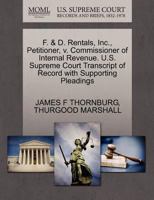 F. & D. Rentals, Inc., Petitioner, v. Commissioner of Internal Revenue. U.S. Supreme Court Transcript of Record with Supporting Pleadings 1270520075 Book Cover