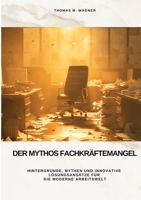 Der Mythos Fachkräftemangel: Hintergründe, Mythen und innovative Lösungsansätze für die moderne Arbeitswelt (German Edition) 3384488105 Book Cover