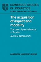 The Acquisition of Aspect and Modality: The Case of Past Reference in Turkish (Cambridge Studies in Linguistics) 0521024013 Book Cover