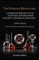The Evidence Revolution: A Narrative History of the Scientific Method from Authority to Empirical Discovery: How We Learned to Trust Evidence Over Authority B0GL88HV2Q Book Cover