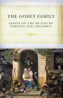 The Godly Family: A Series of Essays on the Duties of Parents and Children 1601786719 Book Cover