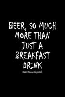 Beer, So much more than just a breakfast drink: Beer Review Logbook: Craft Beer Lovers Gifts for Men, Beer Brewing Journal, Beer Logbook, Beer Tasting Notebook, Brewing Craft Beer Tasting Diary Notebo 1660770475 Book Cover
