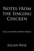 Notes from the Singing Chicken: Essays on the Nature of Modern Madness 1463439016 Book Cover