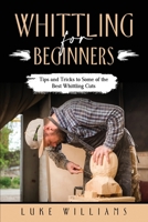 Whittling for Beginners: Tips and Tricks to Some of the Best Whittling Cuts 1088244882 Book Cover