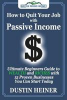 How to Quit Your Job with Passive Income: The Ultimate Beginners Guide to Wealth and Riches with 12 Proven Businesses You Can Start Today 0997515554 Book Cover