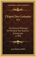 L'Esprit Des Croisades V3: Ou Histoire Politique Et Militaire Des Guerres Entreprises (1780) 1166205770 Book Cover