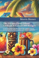 Tiki Escapes Exotic Island Cocktails & Culture 100 Recipes: Escape to paradise with 100 tropical Tiki cocktails featuring homemade syrups, exotic garnishes, and vibrant island flavors B0DSVKFT4D Book Cover