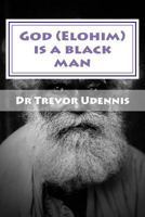 God (Elohim) Is a Black Man: What Will You See When You Get to Heaven? 1548644668 Book Cover