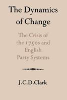 The Dynamics of Change: The Crisis of the 1750s and English Party Systems (Cambridge Studies in the History and Theory of Politics) 0521525969 Book Cover