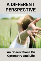 A Different Perspective: An Observations On Optometry And Life: Different Perspective Books B095L9LLTM Book Cover