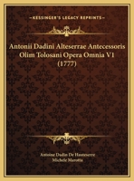 Antonii Dadini Alteserrae Antecessoris Olim Tolosani Opera Omnia V1 (1777) 1161017631 Book Cover