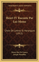 Henri IV Raconte Par Lui-Meme: Choix De Lettres Et Harangues (1913) 1142789799 Book Cover