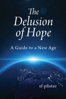 The Delusion of Hope: A Guide to a New Age 1977255450 Book Cover