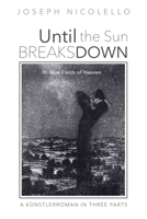 Until the Sun Breaks Down: A Künstlerroman in Three Parts: III. Blue Fields of Heaven 1725269813 Book Cover