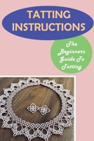 Tatting Instructions: The Beginners Guide To Tatting: How To Make Tatting B09CHL4MFS Book Cover