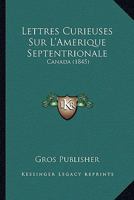 Lettres Curieuses Sur L'Amerique Septentrionale: Canada (1845) 1167597435 Book Cover