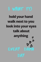 I want to hold your hand walk next to you look into your eyes talk about anything every damn day ..: Funny Valentine day gift Notebook journal for him or her 100 pages, 6 x 9 in: happy valentine's day 1655123750 Book Cover