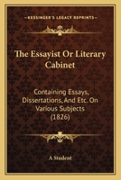 The Essayist Or Literary Cabinet: Containing Essays, Dissertations, And Etc. On Various Subjects 1104388278 Book Cover