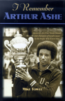 I Remember Arthur Ashe: Memories of a True Tennis Pioneer and Champion of Social Causes by the People Who Knew Him 1581821492 Book Cover