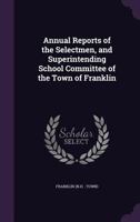 Annual Reports of the Selectmen, and Superintending School Committee of the Town of Franklin 134229680X Book Cover