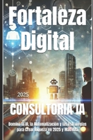 Fortaleza Digital: Domina la IA, la Automatización y las Estrategias para Crear Riqueza en 2025 y Más Allá (Consultoría de negocios y transformación digital) (Spanish Edition) B0DR22XT8M Book Cover
