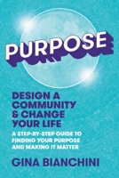Purpose: Design a Community and Change Your Life---A Step-by-Step Guide to Finding Your Purpose and Making It Matter B0BR9TZFCP Book Cover