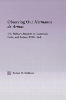 Observing Our Hermanos de Armas: U.S. Military Attaches in Guatemala, Cuba and Bolivia, 1950-1964 1138977365 Book Cover