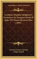 La Musica Popular, Religiosa Y Dramatica En Zaragoza Desde El Siglo XVI Hasta Nuestros Dias (1895) 1147600414 Book Cover