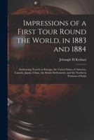 Impressions of a First Tour Round the World, in 1883 and 1884: Embracing Travels in Europe, the United States of America, Canada, Japan, China, the ... and the Northern Portions of India 101527241X Book Cover