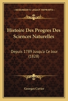 Histoire Des Progres Des Sciences Naturelles: Depuis 1789 Jusqu'a Ce Jour 1120507588 Book Cover