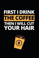 First I Drink The Coffee Then I Will Cut Your Hair: Notebook Journal For Barbers B083XPXYM3 Book Cover